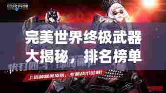 完美世界终极武器大揭秘，排名榜单震撼来袭！