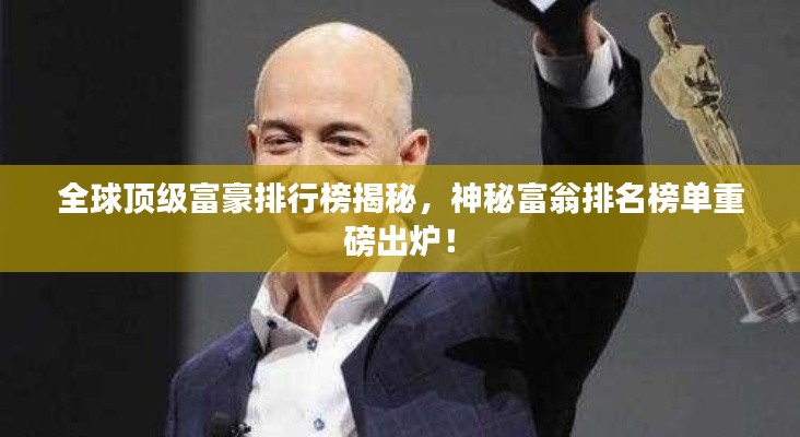全球顶级富豪排行榜揭秘,神秘富翁排名榜单重磅出炉!