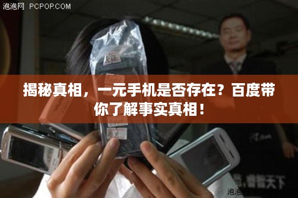 揭秘真相，一元手机是否存在？百度带你了解事实真相！