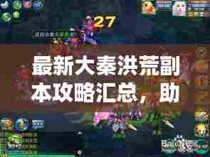 最新大秦洪荒副本攻略汇总，助你轻松通关！