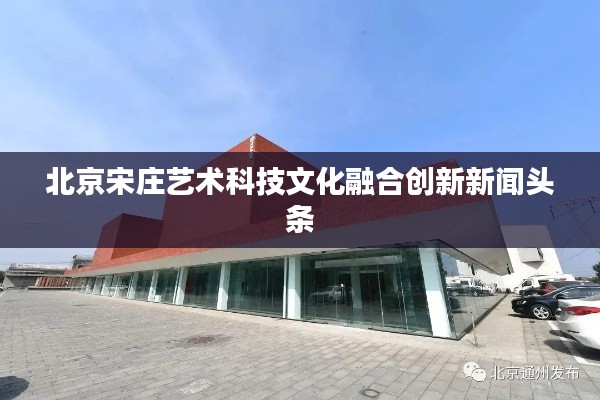 北京宋庄艺术科技文化融合创新新闻头条
