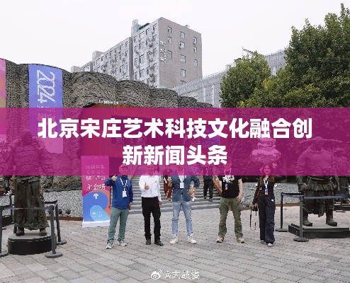 北京宋庄艺术科技文化融合创新新闻头条