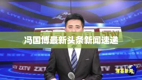 冯国博最新头条新闻速递
