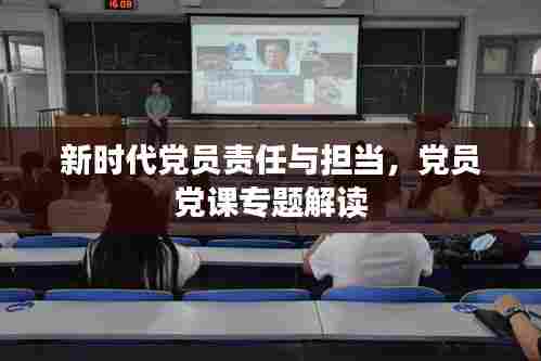 新时代党员责任与担当,党员党课专题解读