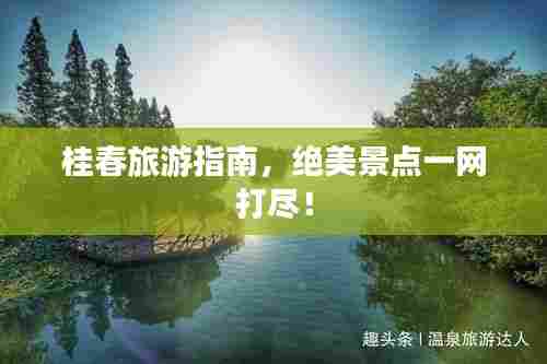 桂春旅游指南，绝美景点一网打尽！