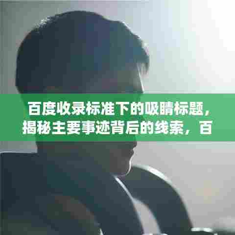 百度收录标准下的吸睛标题,揭秘主要事迹背后的线索,百度参考价值与应用实践