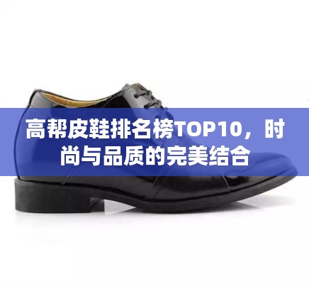 高帮皮鞋排名榜TOP10,时尚与品质的完美结合