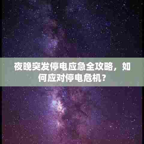夜晚突发停电应急全攻略,如何应对停电危机?