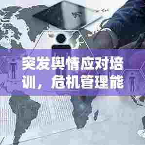 突发舆情应对培训，危机管理能力提升必修课