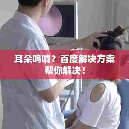 耳朵鸣响?百度解决方案帮你解决!
