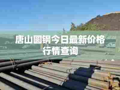 唐山圆钢今日最新价格行情查询