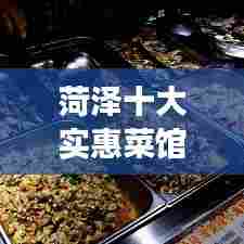 菏泽十大实惠菜馆榜单揭晓，地道美食之旅不容错过！