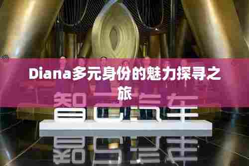Diana多元身份的魅力探寻之旅