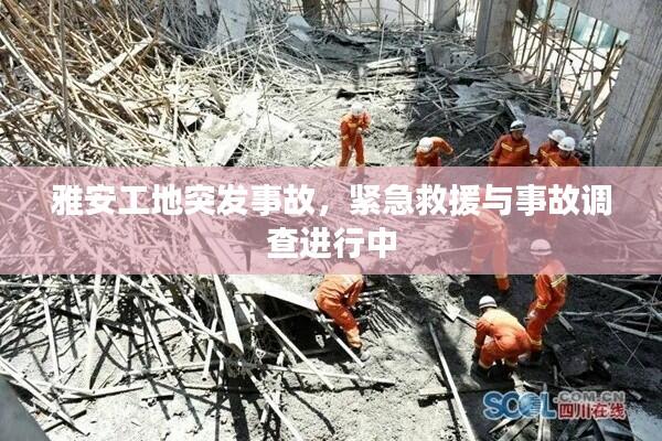 雅安工地突发事故,紧急救援与事故调查进行中