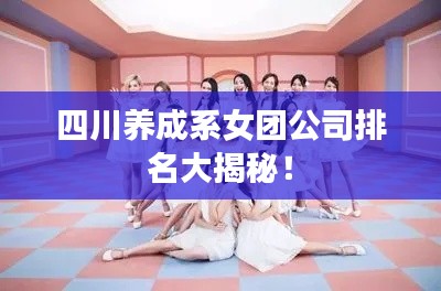 四川养成系女团公司排名大揭秘!