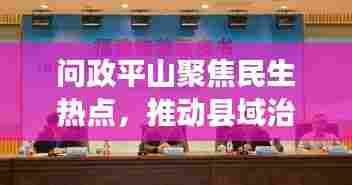 问政平山聚焦民生热点,推动县域治理创新展新风采