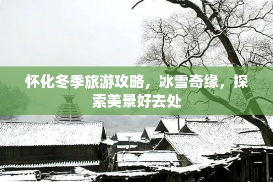怀化冬季旅游攻略,冰雪奇缘,探索美景好去处