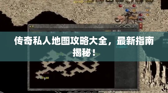 传奇私人地图攻略大全,最新指南揭秘!