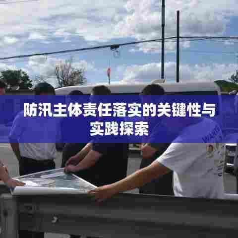 防汛主体责任落实的关键性与实践探索
