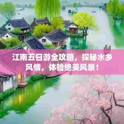 江南五日游全攻略，探秘水乡风情，体验绝美风景！