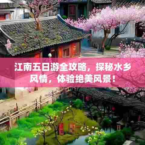 江南五日游全攻略,探秘水乡风情,体验绝美风景!