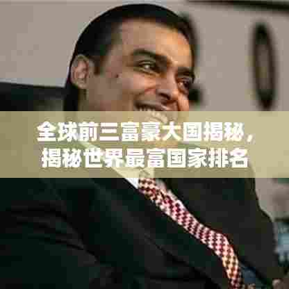 全球前三富豪大国揭秘，揭秘世界最富国家排名