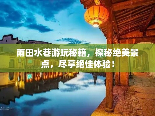 雨田水巷游玩秘籍，探秘绝美景点，尽享绝佳体验！