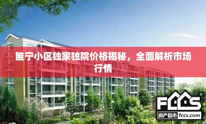 睢宁小区独家独院价格揭秘,全面解析市场行情