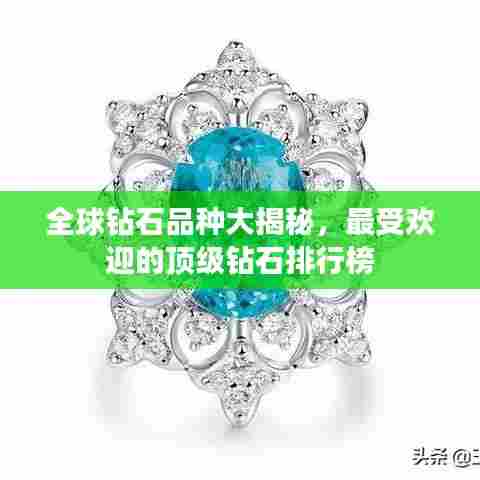 全球钻石品种大揭秘,最受欢迎的顶级钻石排行榜