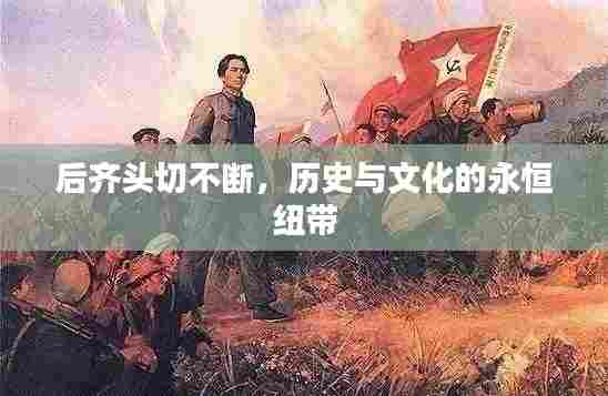 后齐头切不断,历史与文化的永恒纽带