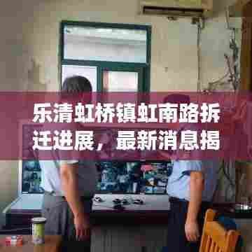 乐清虹桥镇虹南路拆迁进展,最新消息揭秘