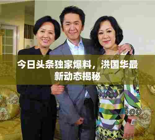 今日头条独家爆料，洪国华最新动态揭秘