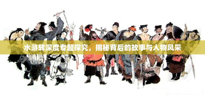 水浒转深度专题探究，揭秘背后的故事与人物风采