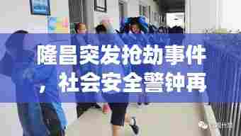 隆昌突发抢劫事件，社会安全警钟再次敲响