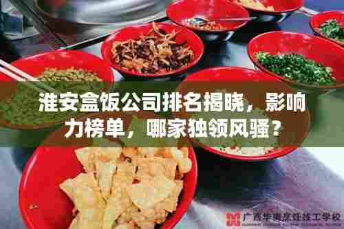 淮安盒饭公司排名揭晓，影响力榜单，哪家独领风骚？