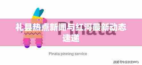 礼县热点新闻与红河最新动态速递