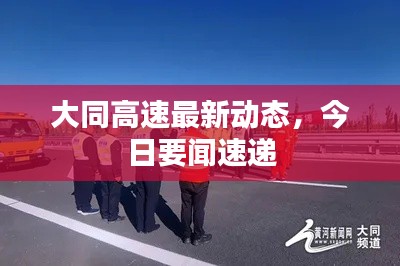 大同高速最新动态，今日要闻速递