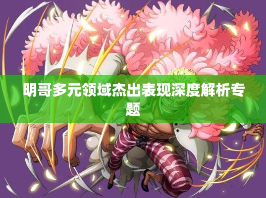 明哥多元领域杰出表现深度解析专题