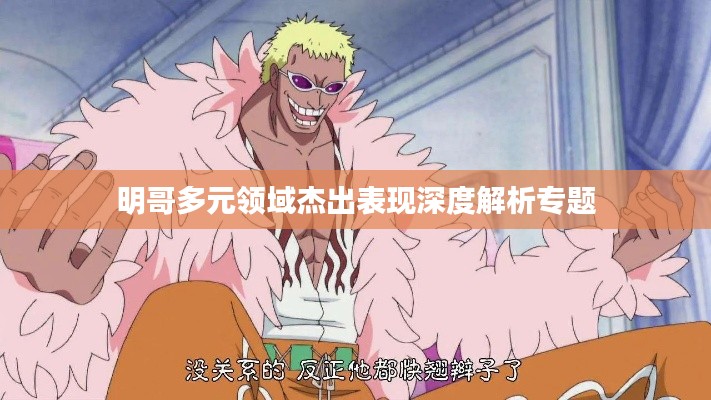 明哥多元领域杰出表现深度解析专题