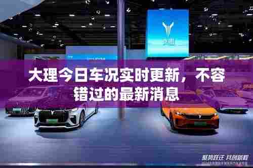 大理今日车况实时更新，不容错过的最新消息