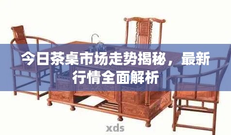 今日茶桌市场走势揭秘，最新行情全面解析