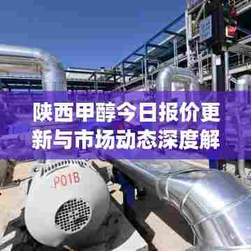 陕西甲醇今日报价更新与市场动态深度解析