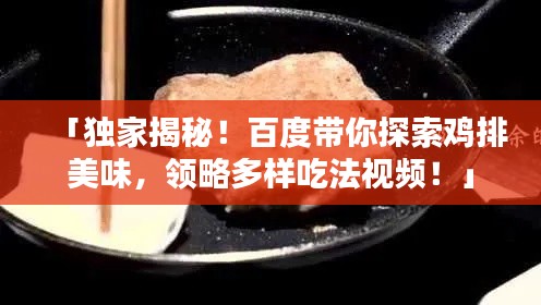 「独家揭秘！百度带你探索鸡排美味，领略多样吃法视频！」