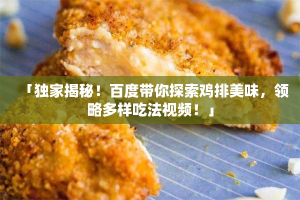 「独家揭秘!百度带你探索鸡排美味,领略多样吃法视频!」