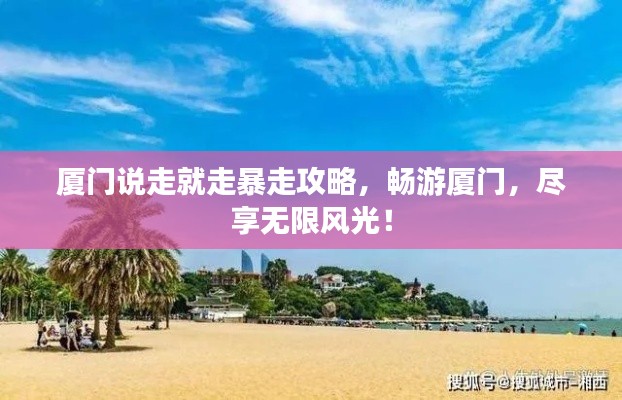 厦门说走就走暴走攻略,畅游厦门,尽享无限风光!