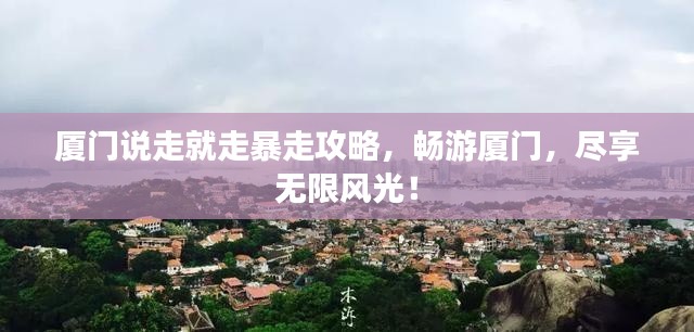厦门说走就走暴走攻略,畅游厦门,尽享无限风光!