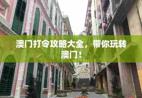 澳门打令攻略大全，带你玩转澳门！