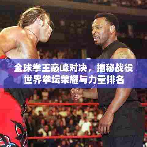 全球拳王巅峰对决,揭秘战役世界拳坛荣耀与力量排名