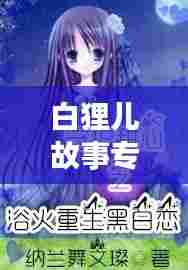 白狸儿故事专题,探秘女主传奇人生