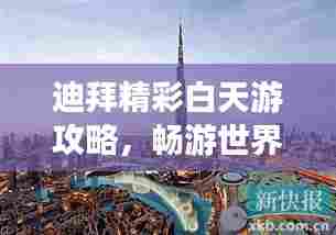 迪拜精彩白天游攻略,畅游世界之都!